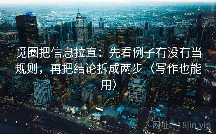 觅圈把信息拉直：先看例子有没有当规则，再把结论拆成两步（写作也能用）