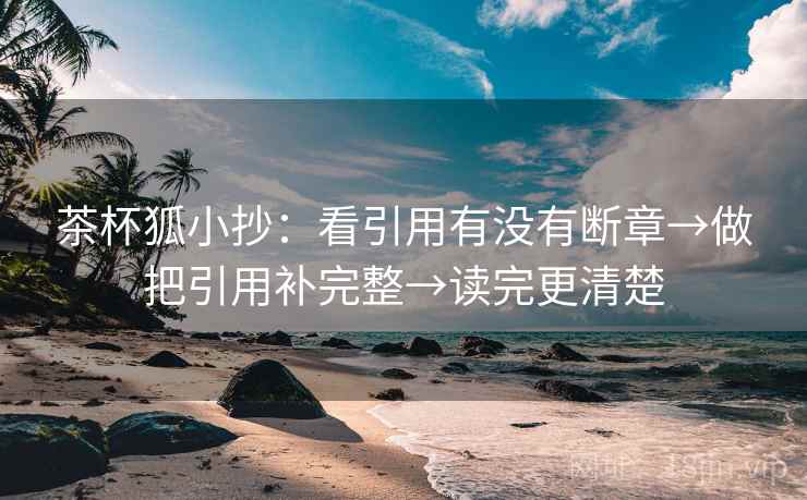 茶杯狐小抄：看引用有没有断章→做把引用补完整→读完更清楚