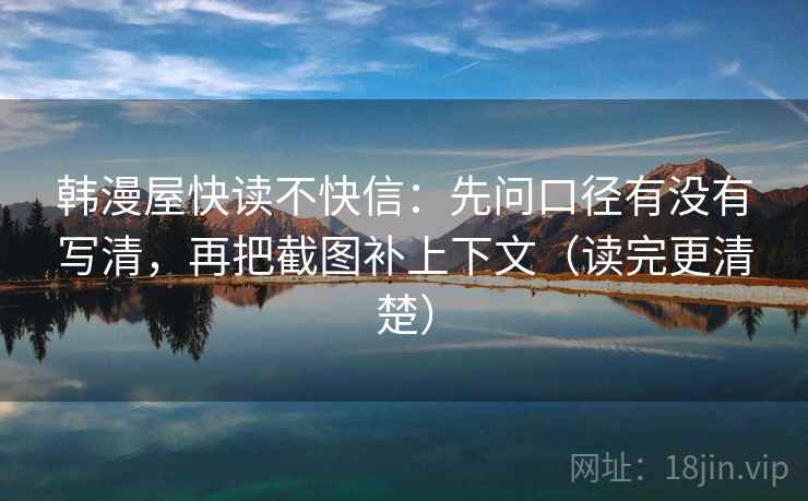 韩漫屋快读不快信：先问口径有没有写清，再把截图补上下文（读完更清楚）