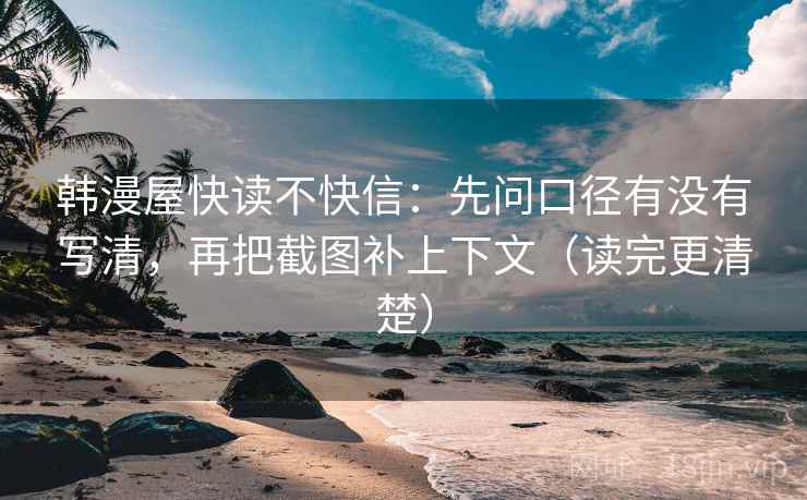 韩漫屋快读不快信：先问口径有没有写清，再把截图补上下文（读完更清楚）