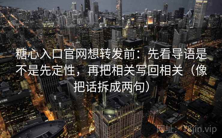 糖心入口官网想转发前：先看导语是不是先定性，再把相关写回相关（像把话拆成两句）