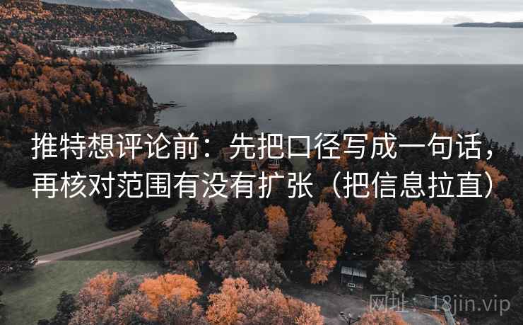 推特想评论前：先把口径写成一句话，再核对范围有没有扩张（把信息拉直）