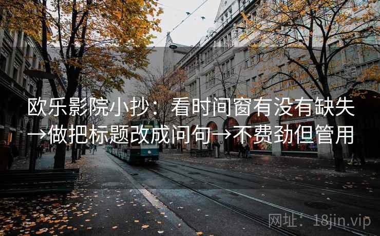 欧乐影院小抄：看时间窗有没有缺失→做把标题改成问句→不费劲但管用