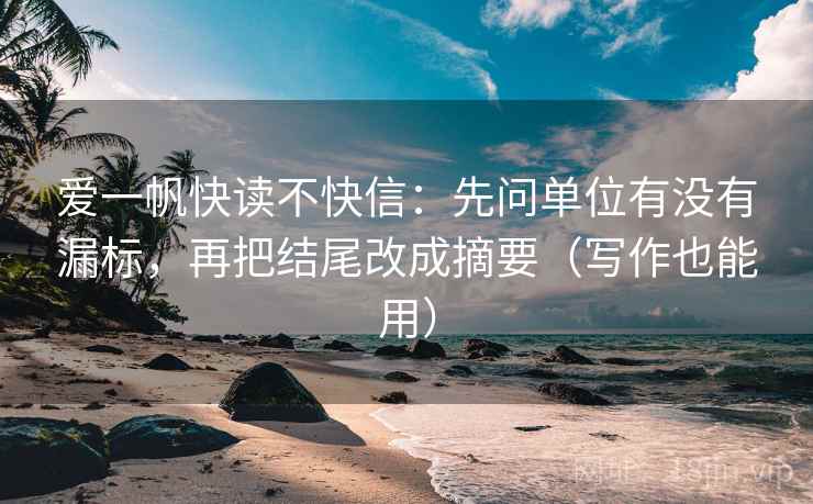 爱一帆快读不快信：先问单位有没有漏标，再把结尾改成摘要（写作也能用）