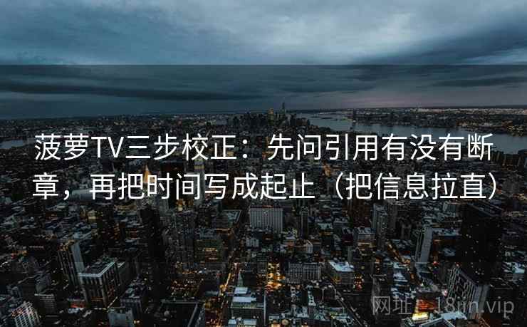 菠萝TV三步校正：先问引用有没有断章，再把时间写成起止（把信息拉直）