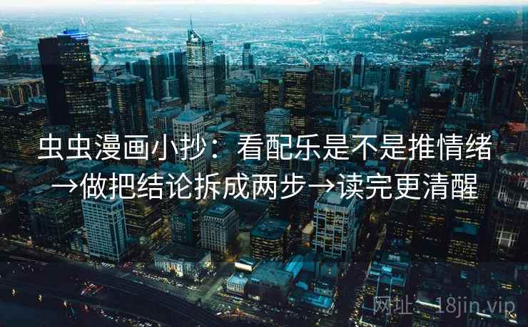 虫虫漫画小抄：看配乐是不是推情绪→做把结论拆成两步→读完更清醒