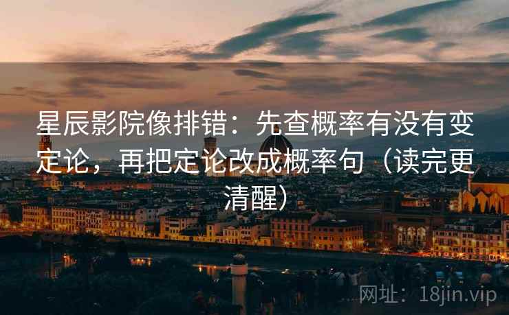 星辰影院像排错：先查概率有没有变定论，再把定论改成概率句（读完更清醒）