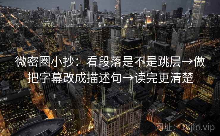 微密圈小抄：看段落是不是跳层→做把字幕改成描述句→读完更清楚