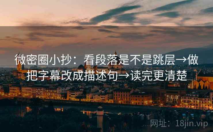 微密圈小抄：看段落是不是跳层→做把字幕改成描述句→读完更清楚