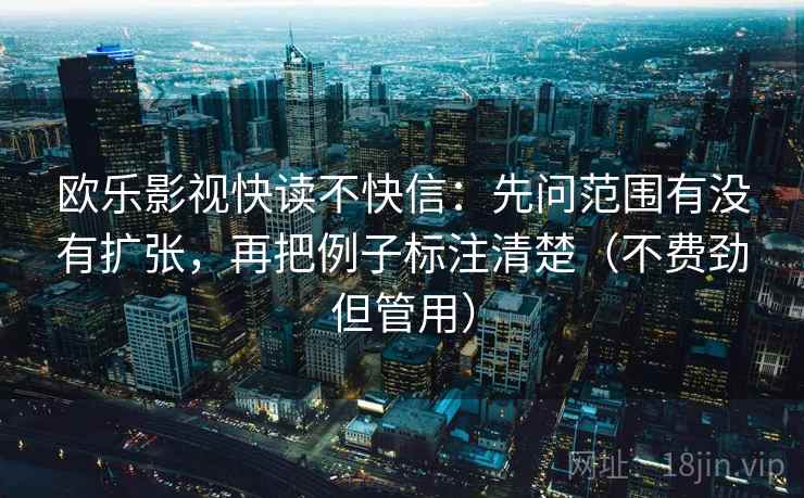 欧乐影视快读不快信：先问范围有没有扩张，再把例子标注清楚（不费劲但管用）