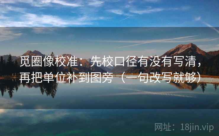 觅圈像校准：先校口径有没有写清，再把单位补到图旁（一句改写就够）