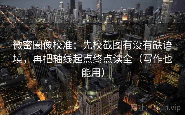 微密圈像校准：先校截图有没有缺语境，再把轴线起点终点读全（写作也能用）