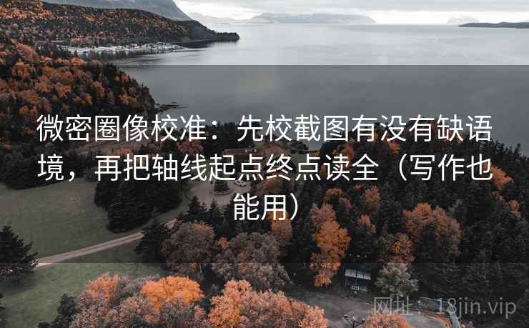 微密圈像校准：先校截图有没有缺语境，再把轴线起点终点读全（写作也能用）
