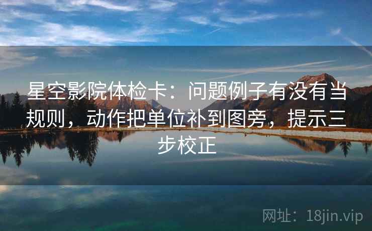 星空影院体检卡：问题例子有没有当规则，动作把单位补到图旁，提示三步校正
