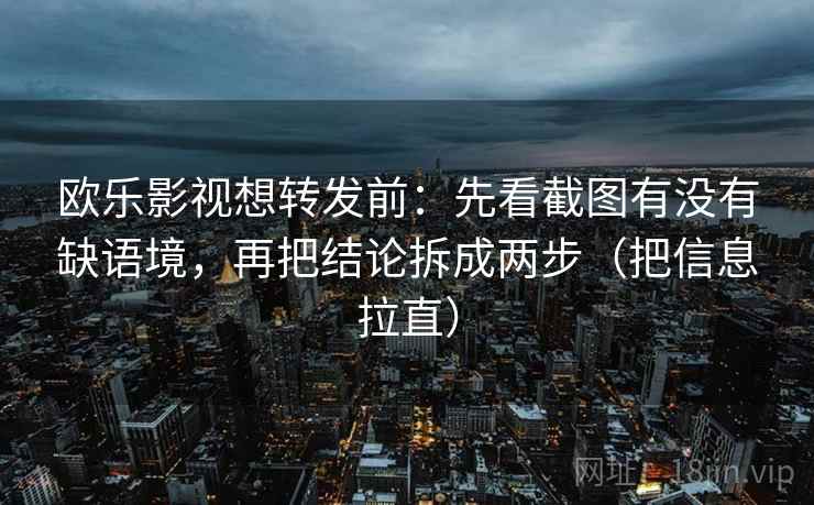 欧乐影视想转发前：先看截图有没有缺语境，再把结论拆成两步（把信息拉直）