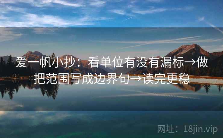 爱一帆小抄：看单位有没有漏标→做把范围写成边界句→读完更稳