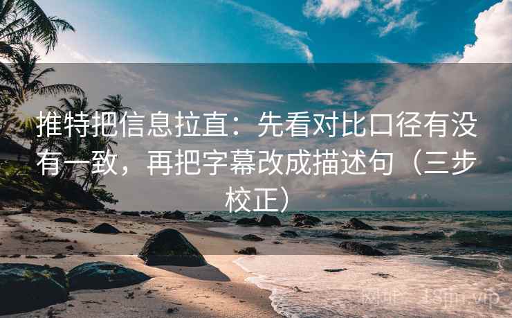 推特把信息拉直：先看对比口径有没有一致，再把字幕改成描述句（三步校正）