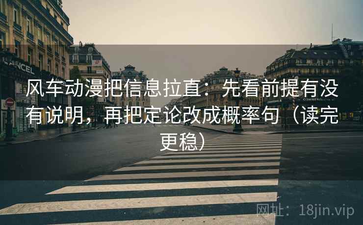 风车动漫把信息拉直：先看前提有没有说明，再把定论改成概率句（读完更稳）