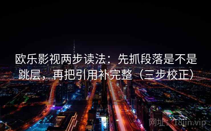 欧乐影视两步读法：先抓段落是不是跳层，再把引用补完整（三步校正）