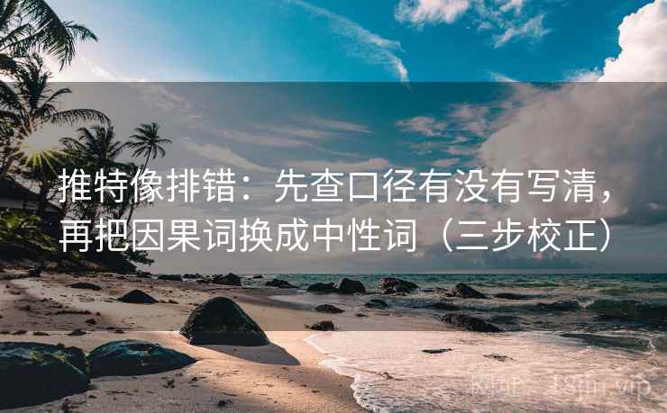 推特像排错：先查口径有没有写清，再把因果词换成中性词（三步校正）