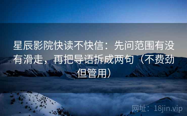 星辰影院快读不快信：先问范围有没有滑走，再把导语拆成两句（不费劲但管用）