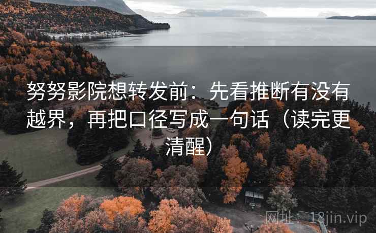 努努影院想转发前：先看推断有没有越界，再把口径写成一句话（读完更清醒）