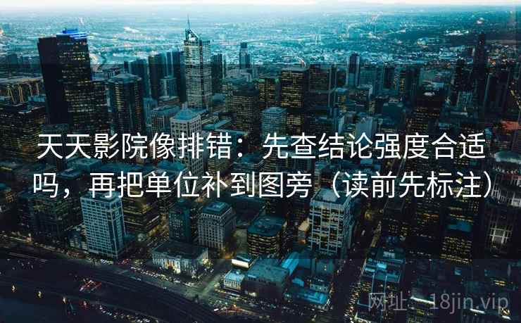 天天影院像排错：先查结论强度合适吗，再把单位补到图旁（读前先标注）