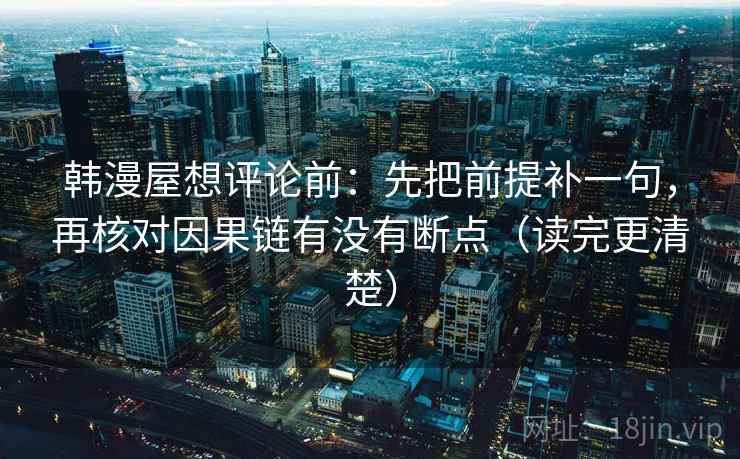 韩漫屋想评论前：先把前提补一句，再核对因果链有没有断点（读完更清楚）