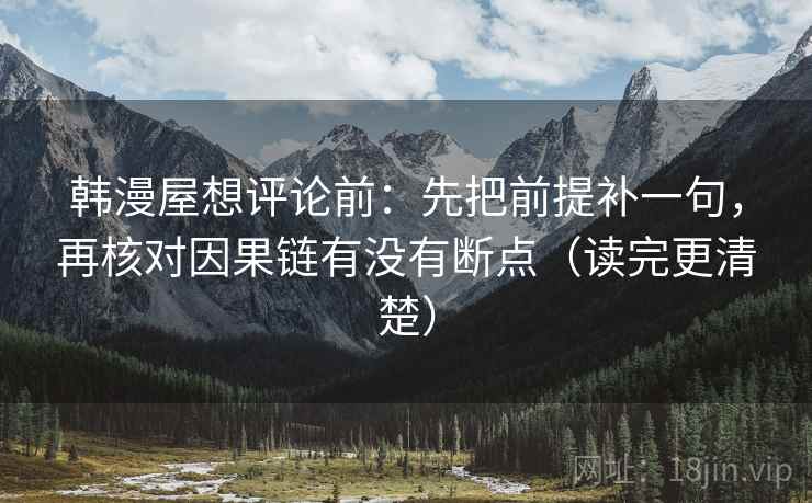 韩漫屋想评论前：先把前提补一句，再核对因果链有没有断点（读完更清楚）