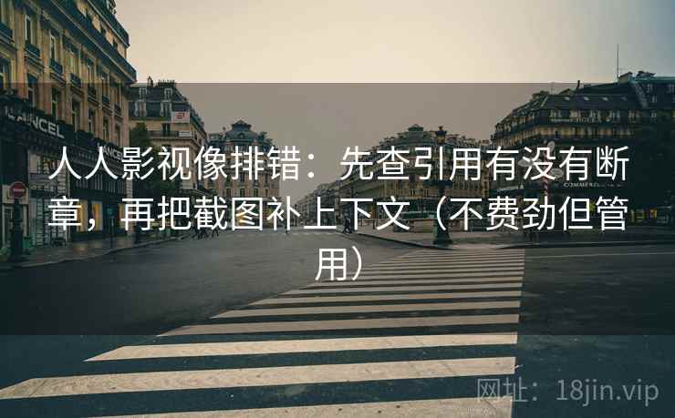 人人影视像排错：先查引用有没有断章，再把截图补上下文（不费劲但管用）
