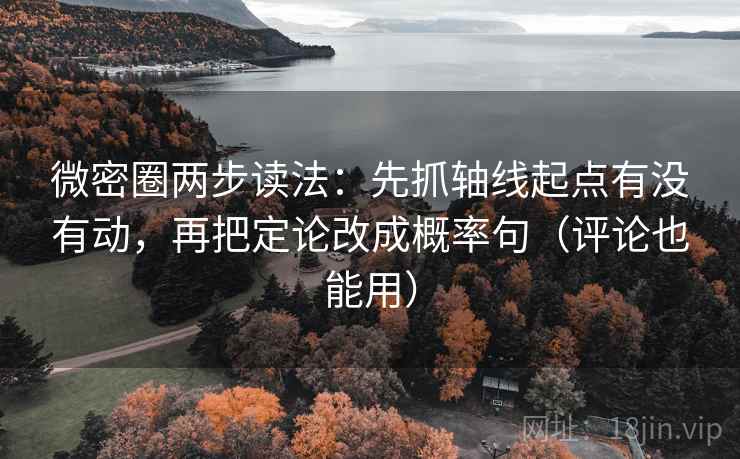 微密圈两步读法：先抓轴线起点有没有动，再把定论改成概率句（评论也能用）