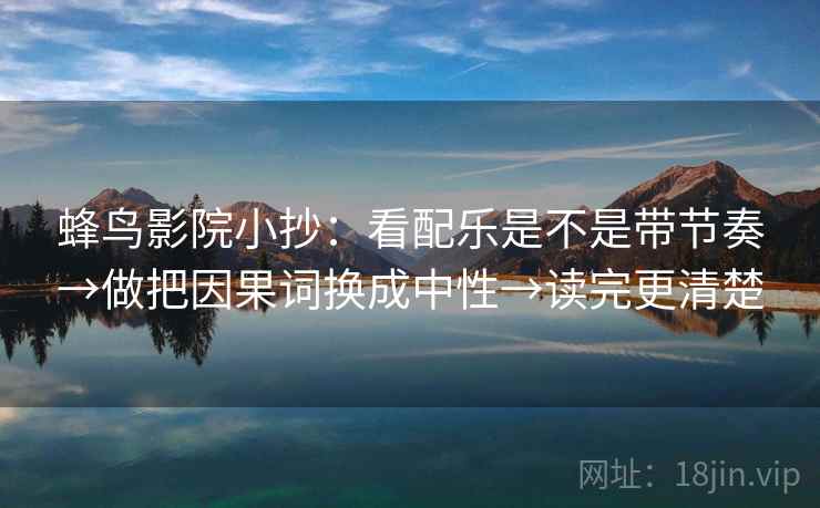 蜂鸟影院小抄：看配乐是不是带节奏→做把因果词换成中性→读完更清楚