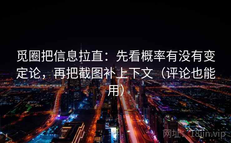 觅圈把信息拉直：先看概率有没有变定论，再把截图补上下文（评论也能用）