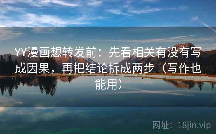 YY漫画想转发前：先看相关有没有写成因果，再把结论拆成两步（写作也能用）