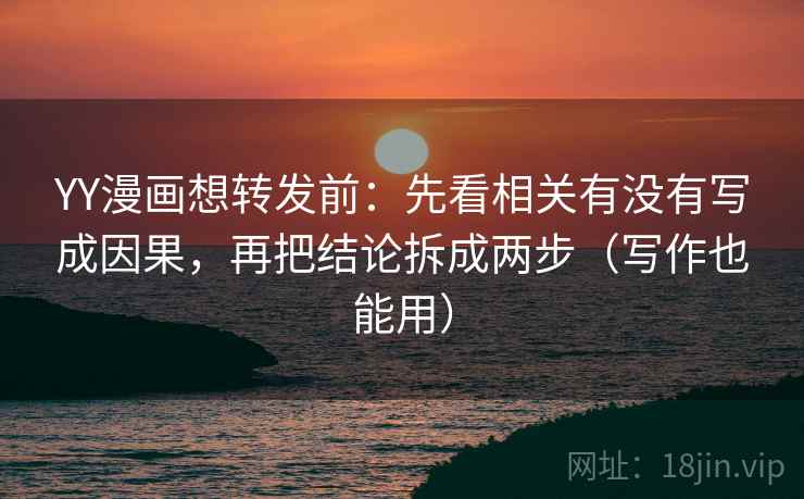 YY漫画想转发前：先看相关有没有写成因果，再把结论拆成两步（写作也能用）