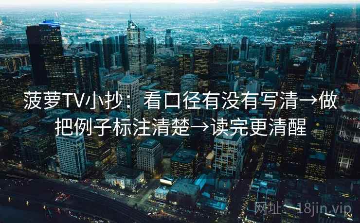菠萝TV小抄：看口径有没有写清→做把例子标注清楚→读完更清醒