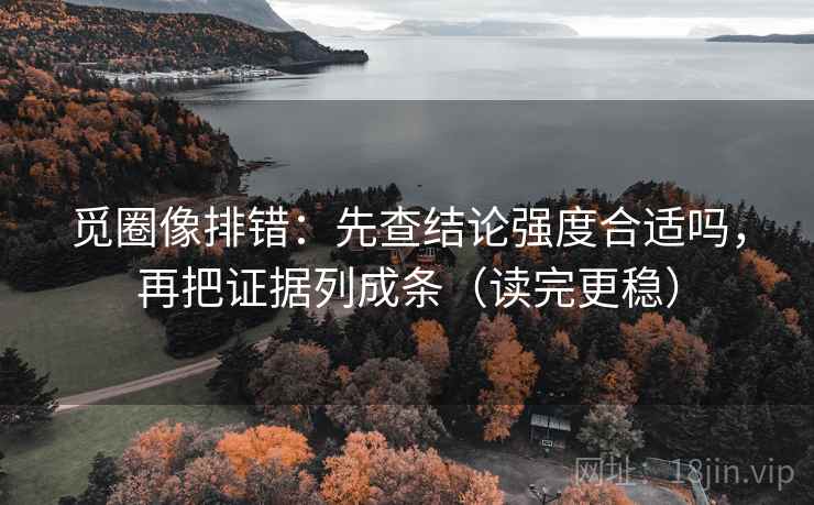 觅圈像排错：先查结论强度合适吗，再把证据列成条（读完更稳）