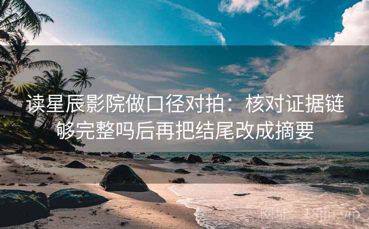 读星辰影院做口径对拍：核对证据链够完整吗后再把结尾改成摘要