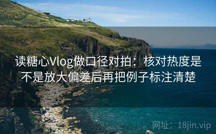 读糖心Vlog做口径对拍：核对热度是不是放大偏差后再把例子标注清楚