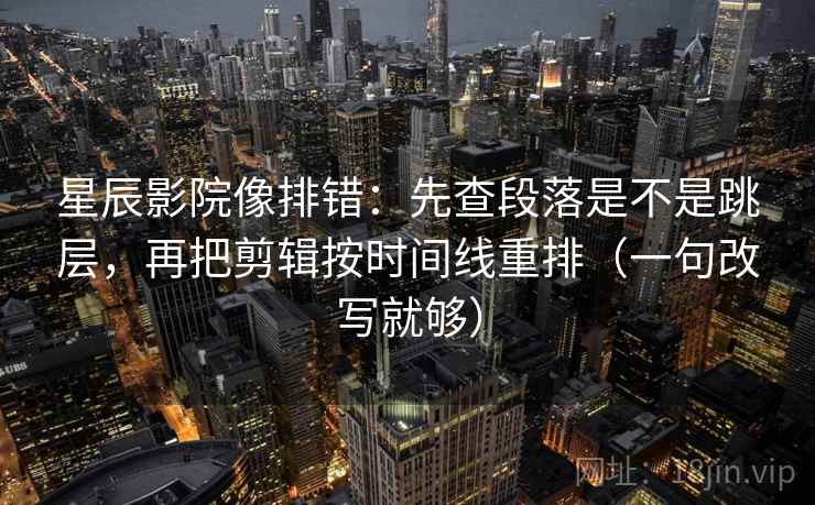 星辰影院像排错：先查段落是不是跳层，再把剪辑按时间线重排（一句改写就够）